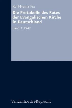 Die Protokolle des Rates der Evangelischen Kirche in Deutschland. Bd. 3: 1949 / Die Protokolle des Rates der Evangelischen Kirche in Deutschland Bd.3: Mitarbeit:Nicolaisen, Carsten; Schulze, Nora A., Mitarbeit:Fix, Karl-Heinz