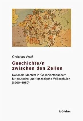 Geschichte/n zwischen den Zeilen: Nationale Identität in Geschichtsbüchern für deutsche und französische Volksschulen (1900-1960). Dissertationsschrift