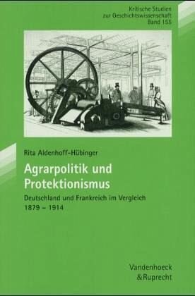 Agrarpolitik und Protektionismus: Deutschland und Frankreich im Vergleich 1879-1914. Habil.-Schr.