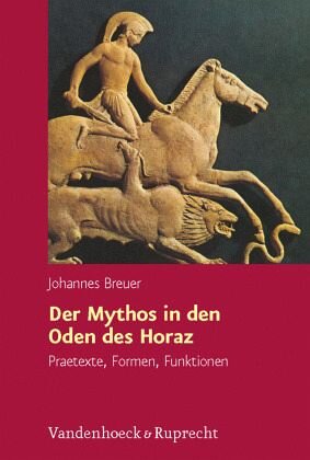 Der Mythos in den Oden des Horaz: Praetexte, Formen, Funktionen