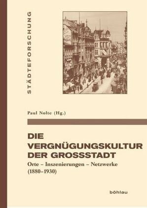 Die Vergnügungskultur der Großstadt: Orte - Inszenierungen - Netzwerke (1880-1930)