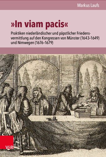»In viam pacis«: Praktiken niederländischer und päpstlicher Friedensvermittlung auf den Kongressen von Münster (1643–1649) und Nimwegen (1676–1679)