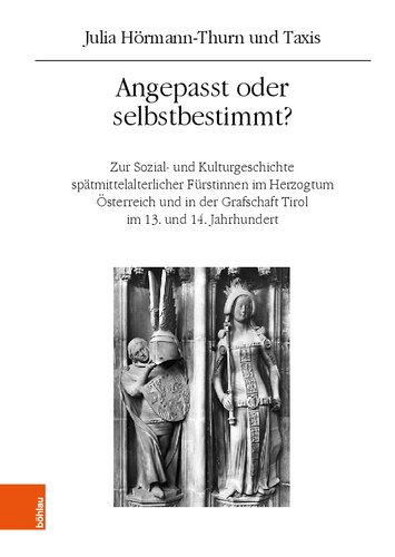 Angepasst oder selbstbestimmt?: Zur Sozial- und Kulturgeschichte spätmittelalterlicher Fürstinnen im Herzogtum Österreich und in der Grafschaft Tirol im 13. und 14. Jahrhundert