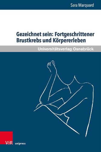 Gezeichnet sein: Fortgeschrittener Brustkrebs und Körpererleben: Zur Bedeutung körperlicher Veränderungen und leiblichen Erlebens von Frauen in der letzten Lebensphase
