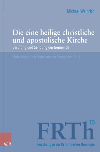 Die eine heilige christliche und apostolische Kirche: Berufung und Sendung der Gemeinde. Ekklesiologie in reformatorischer Perspektive, Bd. I