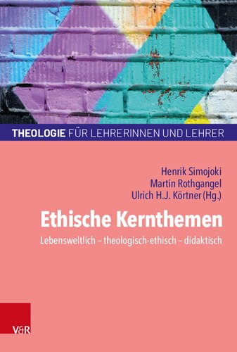 Ethische Kernthemen: Lebensweltlich – theologisch-ethisch – didaktisch