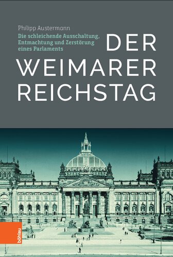 Der Weimarer Reichstag: Die schleichende Ausschaltung, Entmachtung und Zerstörung eines Parlaments