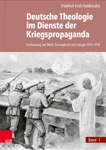 Deutsche Theologie im Dienste der Kriegspropaganda: Umdeutung von Bibel, Gesangbuch und Liturgie 1914–1918