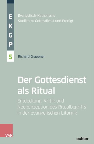 Der Gottesdienst als Ritual: Entdeckung, Kritik und Neukonzeption des Ritualbegriffs in der evangelischen Liturgik