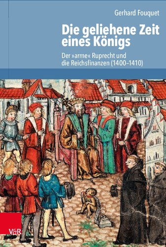 Die geliehene Zeit eines Königs: Der »arme« Ruprecht und die Reichsfinanzen (1400–1410)