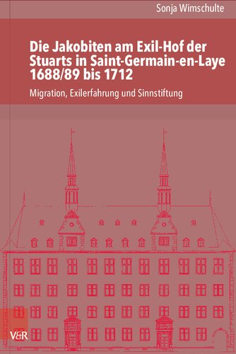 Die Jakobiten am Exil-Hof der Stuarts in Saint-Germain-en-Laye 1688/89 bis 1712: Migration, Exilerfahrung und Sinnstiftung