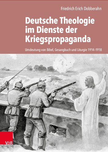 Deutsche Theologie im Dienste der Kriegspropaganda: Umdeutung von Bibel, Gesangbuch und Liturgie 1914-1918