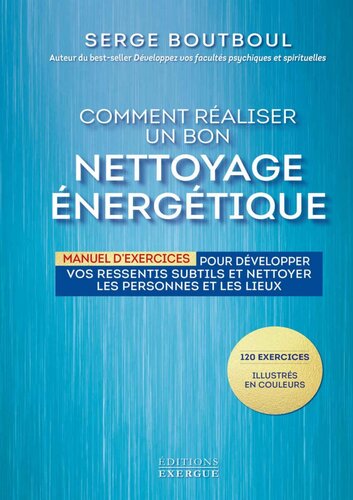 Comment réaliser un bon nettoyage énergétique : Manuel d'exercices pour développer vos ressentis subtils et nettoyer les personnes et les lieux