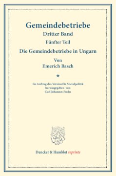 Die Gemeindebetriebe in Ungarn: Gemeindebetriebe – Neuere Versuche und Erfahrungen über die Ausdehnung der kommunalen Tätigkeit in Deutschland und im Ausland. III. Band, 5. Teil. Im Auftr. des Ver. für Socialpol. hrsg. von Carl J. Fuchs. (Schriften des Vereins für Socialpolitik 130/V)