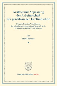 Auslese und Anpassung der Arbeiterschaft der geschlossenen Großindustrie. Dargestellt an den Verhältnissen der »Gladbacher Spinnerei und Weberei« A.-G. zu München-Gladbach im Rheinland: Untersuchungen über Auslese und Anpassung (Berufswahl und Berufsschicksal) der Arbeiter in den verschiedenen Zweigen der Großindustrie. Erster Band. (Schriften des Vereins für Socialpolitik 133)