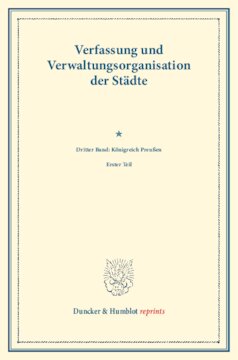 Preußische Städte im Gebiete des polnischen Nationalitätenkampfes: Verfassung und Verwaltungsorganisation der Städte. Dritter Band: Königreich Preußen. Dritter Band, erster Teil. (Schriften des Vereins für Socialpolitik 119/I)
