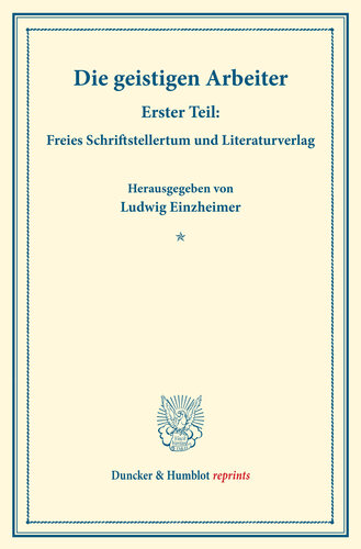 Die geistigen Arbeiter: Erster Teil: Freies Schriftstellertum und Literaturverlag. (Schriften des Vereins für Sozialpolitik 152/I)