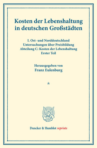 Kosten der Lebenshaltung in deutschen Großstädten: I. Ost- und Norddeutschland. Untersuchungen über Preisbildung. Abteilung C: Kosten der Lebenshaltung. Erster Teil. (Schriften des Vereins für Sozialpolitik 145/I)