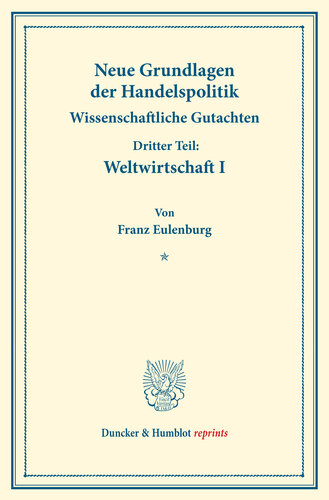 Neue Grundlagen der Handelspolitik: Wissenschaftliche Gutachten. Dritter Teil: Weltwirtschaft I. (Schriften des Vereins für Sozialpolitik 171/III.1)