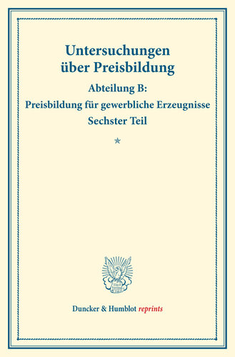 Preisbildung für gewerbliche Erzeugnisse: Untersuchungen über Preisbildung. Abteilung B. Sechster Teil. (Schriften des Vereins für Sozialpolitik 143/I)