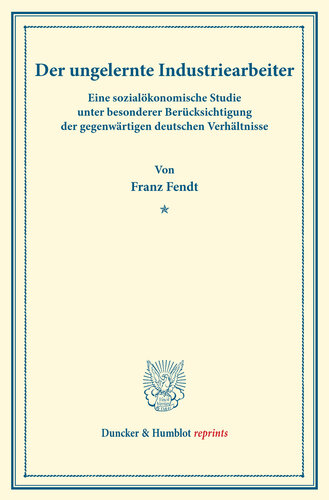 Der ungelernte Industriearbeiter: Eine sozialökonomische Studie unter besonderer Berücksichtigung der gegenwärtigen deutschen Verhältnisse. (Neue Reihe staatswissenschaftlicher Arbeiten, Heft 1)