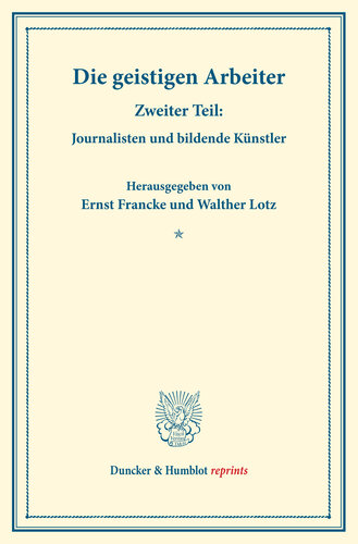 Die geistigen Arbeiter: Zweiter Teil: Journalisten und bildende Künstler. (Schriften des Vereins für Sozialpolitik 152/II)