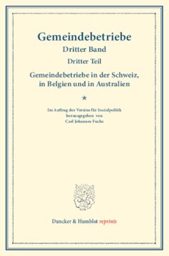 Gemeindebetriebe in der Schweiz, in Belgien und in Australien: Gemeindebetriebe – Neuere Versuche und Erfahrungen über die Ausdehnung der kommunalen Tätigkeit in Deutschland und im Ausland. Dritter Band, dritter Teil. (Schriften des Vereins für Socialpolitik 130/III)