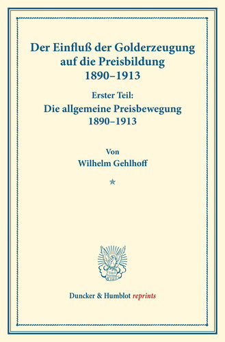 Der Einfluß der Golderzeugung auf die Preisbildung 1890–1913: Erster Teil: Die allgemeine Preisbewegung 1890–1913. Von Wilhelm Gehlhoff. (Schriften des Vereins für Sozialpolitik 149/I)