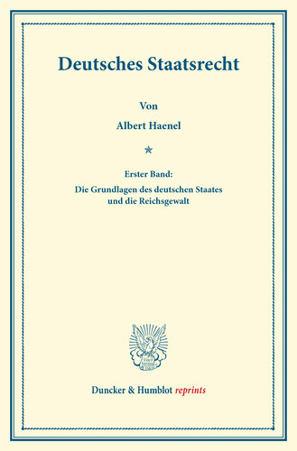 Deutsches Staatsrecht: Erster Band: Die Grundlagen des deutschen Staates und die Reichsgewalt. Systematisches Handbuch der Deutschen Rechtswissenschaft. Fünfte Abtheilung, erster Theil. Hrsg. von Karl Binding