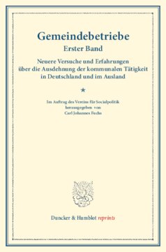 Gemeindebetriebe: Neuere Versuche und Erfahrungen über die Ausdehnung der kommunalen Tätigkeit in Deutschland und im Ausland. Erster Band. (Schriften des Vereins für Socialpolitik 128)