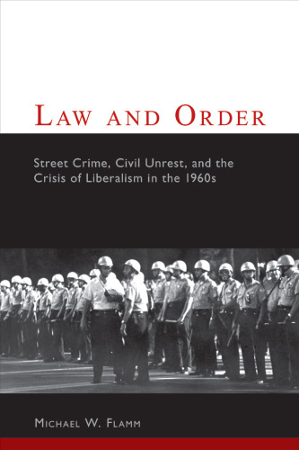 Law and Order: Street Crime, Civil Unrest, and the Crisis of Liberalism in the 1960s (Columbia Studies in Contemporary American History)