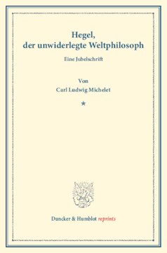 Hegel, der unwiderlegte Weltphilosoph: Eine Jubelschrift