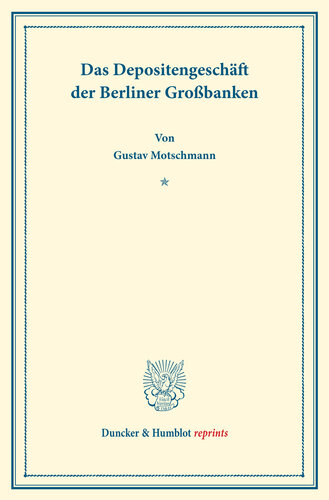 Das Depositengeschäft der Berliner Großbanken: Kapitalbildung und Kapitalverwendung. Hrsg. von Hermann Schumacher. Erster Teil. (Schriften des Vereins für Sozialpolitik 154/I)
