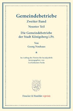 Die Gemeindebetriebe der Stadt Königsberg i.Pr: Gemeindebetriebe – Neuere Versuche und Erfahrungen über die Ausdehnung der kommunalen Tätigkeit in Deutschland und im Ausland. II. Band, 9. Teil. Im Auftr. des Ver. für Socialpol. hrsg. von Carl J. Fuchs. (Schriften des Vereins für Socialpolitik 129/IX)