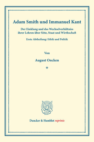 Adam Smith und Immanuel Kant: Der Einklang und das Wechselverhältniss ihrer Lehren über Sitte, Staat und Wirthschaft. Erste Abtheilung: Ethik und Politik