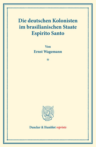 Die deutschen Kolonisten im brasilianischen Staate Espirito Santo: Die Ansiedlung von Europäern in den Tropen. Fünfter Teil. (Schriften des Vereins für Sozialpolitik 147/V)