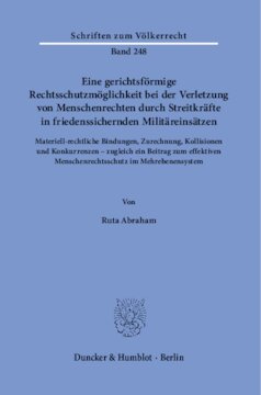 Eine gerichtsförmige Rechtsschutzmöglichkeit bei der Verletzung von Menschenrechten durch Streitkräfte in friedenssichernden Militäreinsätzen: Materiell-rechtliche Bindungen, Zurechnung, Kollisionen und Konkurrenzen – zugleich ein Beitrag zum effektiven Menschenrechtsschutz im Mehrebenensystem
