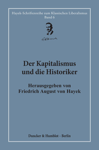 Der Kapitalismus und die Historiker: Mit Beiträgen von Friedrich August von Hayek, Thomas Southcliffe Ashton, Louis Morton Hacker, Bertrand de Jouvenel William Harold Hutt. Neu herausgegeben und übersetzt von Hardy Bouillon