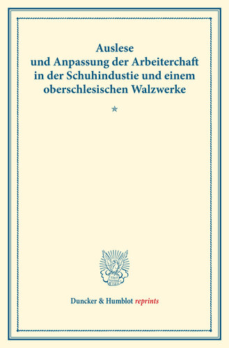 Auslese und Anpassung der Arbeiterschaft in der Schuhindustrie und einem oberschlesischen Walzwerke: Untersuchungen über Auslese und Anpassung (Berufswahl und Berufsschicksal) der Arbeiter in den verschiedenen Zweigen der Großindustrie. Neue Folge. (Schriften des Vereins für Sozialpolitik 153)