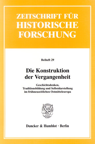Die Konstruktion der Vergangenheit: Geschichtsdenken, Traditionsbildung und Selbstdarstellung im frühneuzeitlichen Ostmitteleuropa