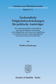 Nachamtliche Tätigkeitsbeschränkungen für politische Amtsträger: Eine verfassungsrechtliche, rechtspolitische und rechtssoziologische Untersuchung zu den Möglichkeiten und Grenzen einer Regulierung von politischen Beamten, Regierungsmitgliedern und parlamentarischen Staatssekretären