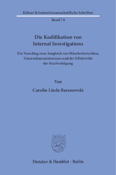 Die Kodifikation von Internal Investigations: Ein Vorschlag zum Ausgleich von Mitarbeiterrechten, Unternehmensinteressen und der Effektivität der Strafverfolgung