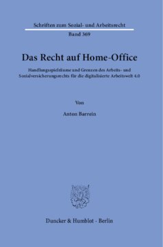 Das Recht auf Home-Office: Handlungsspielräume und Grenzen des Arbeits- und Sozialversicherungsrechts für die digitalisierte Arbeitswelt 4.0