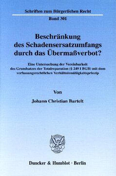 Beschränkung des Schadensersatzumfangs durch das Übermaßverbot?: Eine Untersuchung der Vereinbarkeit des Grundsatzes der Totalreparation (§ 249 I BGB) mit dem verfassungsrechtlichen Verhältnismäßigkeitsprinzip