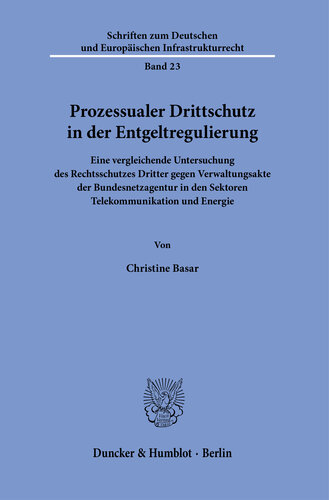 Prozessualer Drittschutz in der Entgeltregulierung: Eine vergleichende Untersuchung des Rechtsschutzes Dritter gegen Verwaltungsakte der Bundesnetzagentur in den Sektoren Telekommunikation und Energie