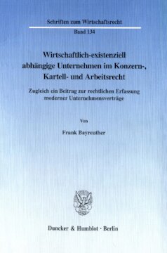 Wirtschaftlich-existenziell abhängige Unternehmen im Konzern-, Kartell- und Arbeitsrecht: Zugleich ein Beitrag zur rechtlichen Erfassung moderner Unternehmensverträge