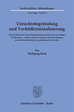 Unrechtsbegründung und Vorfeldkriminalisierung: Zum Problem der Unrechtsbegründung im Bereich vorverlegter Strafbarkeit, erörtert unter besonderer Berücksichtigung der Deliktstatbestände des politischen Strafrechts