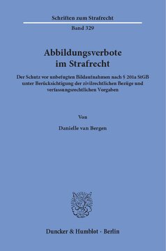 Abbildungsverbote im Strafrecht: Der Schutz vor unbefugten Bildaufnahmen nach § 201a StGB unter Berücksichtigung der zivilrechtlichen Bezüge und verfassungsrechtlichen Vorgaben