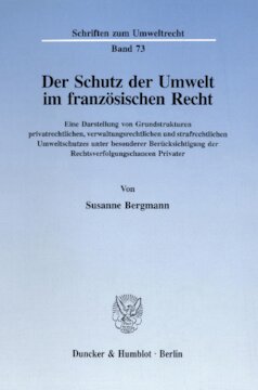 Der Schutz der Umwelt im französischen Recht: Eine Darstellung von Grundstrukturen privatrechtlichen, verwaltungsrechtlichen und strafrechtlichen Umweltschutzes unter besonderer Berücksichtigung der Rechtsverfolgungschancen Privater