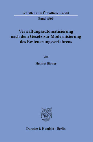 Verwaltungsautomatisierung nach dem Gesetz zur Modernisierung des Besteuerungsverfahrens: Begriffsklärung, Rechtsnatur und Abgrenzung vollständig automatisiert erlassener Verwaltungsakte i.S.d. §§ 35a VwVfG, 31a SGB X und 155 Abs. 4 AO sowie verfassungs-, verfahrens- und unionsrechtliche Würdigung vollautomatisierter Verwaltungsverfahren …